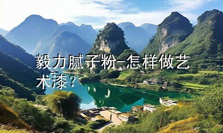 毅力膩?zhàn)臃?怎樣做藝術(shù)漆？