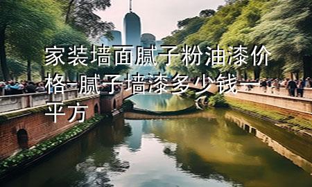家裝墻面膩?zhàn)臃塾推醿r格-膩?zhàn)訅ζ岫嗌馘X一平方