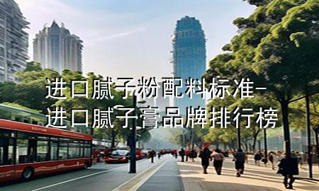 進(jìn)口膩子粉配料標(biāo)準(zhǔn)-進(jìn)口膩子膏品牌排行榜