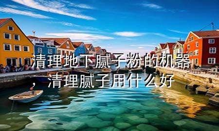 清理地下膩?zhàn)臃鄣臋C(jī)器，清理膩?zhàn)佑檬裁春?>
             </div>
             <!--文章無(wú)圖的情況下插入一張圖片end-->
              
      <p>大家好，今天小編關(guān)注到一個(gè)比較有意思的話題，就是關(guān)于清理地下膩?zhàn)臃鄣臋C(jī)器的問(wèn)題，于是小編就整理了1個(gè)相關(guān)介紹清理地下膩?zhàn)臃鄣臋C(jī)器的解答，讓我們一起看看吧。</p><ol type=