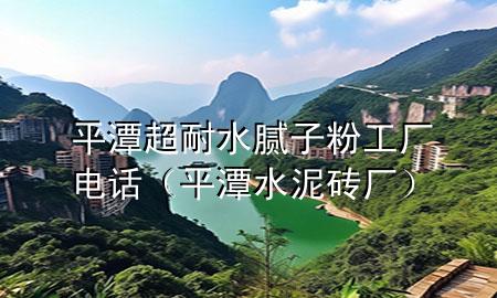 平潭超耐水膩?zhàn)臃酃S電話（平潭水泥磚廠）