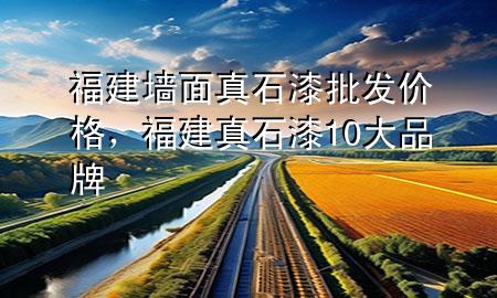 福建墻面真石漆批發(fā)價(jià)格，福建真石漆10大品牌