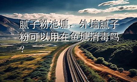 膩子粉池塘，外墻膩子粉可以用在魚塘消毒嗎？