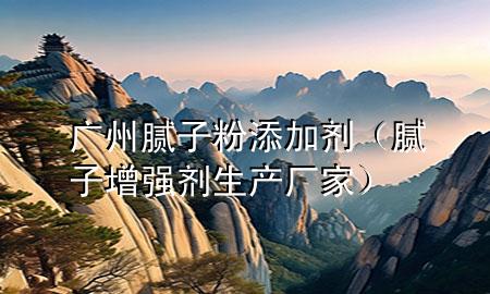 廣州膩?zhàn)臃厶砑觿佔(zhàn)釉鰪?qiáng)劑生產(chǎn)廠家）