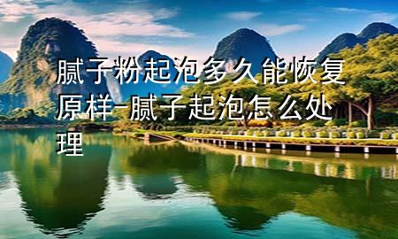 膩子粉起泡多久能恢復(fù)原樣-膩子起泡怎么處理