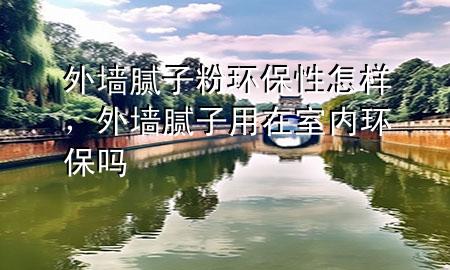 外墻膩子粉環(huán)保性怎樣，外墻膩子用在室內(nèi)環(huán)保嗎