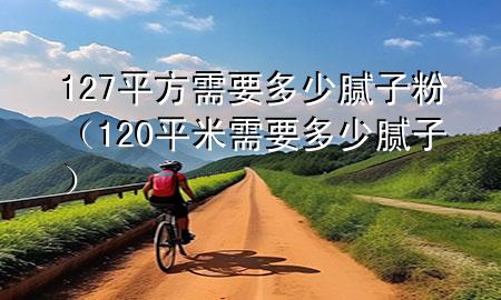 127平方需要多少膩?zhàn)臃郏?20平米需要多少膩?zhàn)樱?>
             </div>
             <!--文章無圖的情況下插入一張圖片end-->
              
      <p>本篇文章給大家談?wù)?27平方需要多少膩?zhàn)臃郏约?20平米需要多少膩?zhàn)訉?yīng)的知識點(diǎn)，希望對各位有所幫助，不要忘了收***本站喔。
今天給各位分享127平方需要多少膩?zhàn)臃鄣闹R，其中也會對120平米需要多少膩?zhàn)舆M(jìn)行解釋，如果能碰巧解決***現(xiàn)在面臨的問題，別忘了關(guān)注本站，現(xiàn)在開始吧！</p><ol type=