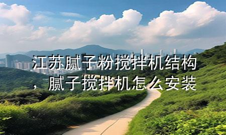 江蘇膩子粉攪拌機結(jié)構(gòu)，膩子攪拌機怎么安裝