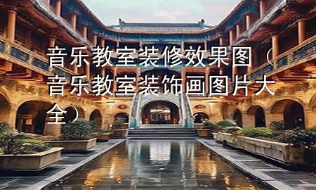音樂(lè)教室裝修效果圖（音樂(lè)教室裝飾畫(huà)圖片大全）