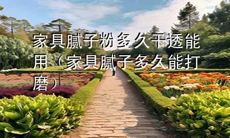 家具膩子粉多久干透能用（家具膩子多久能打磨）