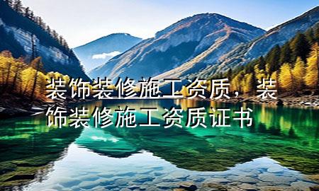 裝飾裝修施工資質(zhì)，裝飾裝修施工資質(zhì)證書