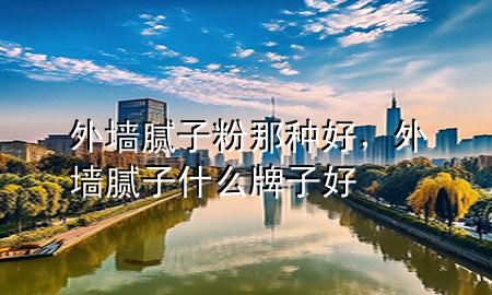 外墻膩?zhàn)臃勰欠N好，外墻膩?zhàn)邮裁磁谱雍?>
             </div>
             <!--文章無圖的情況下插入一張圖片end-->
              
      <p>大家好，今天小編關(guān)注到一個(gè)比較有意思的話題，就是關(guān)于外墻膩?zhàn)臃勰欠N好的問題，于是小編就整理了1個(gè)相關(guān)介紹外墻膩?zhàn)臃勰欠N好的解答，讓我們一起看看吧。</p><ol type=