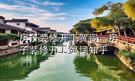房子裝修開工賀詞，房子裝修開工賀詞 知乎