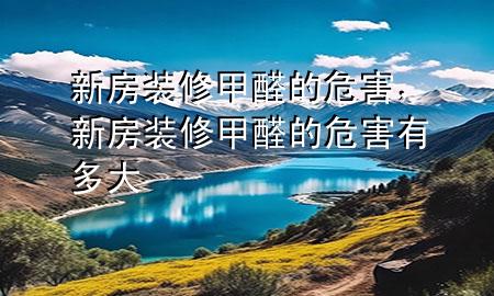新房裝修甲醛的危害，新房裝修甲醛的危害有多大