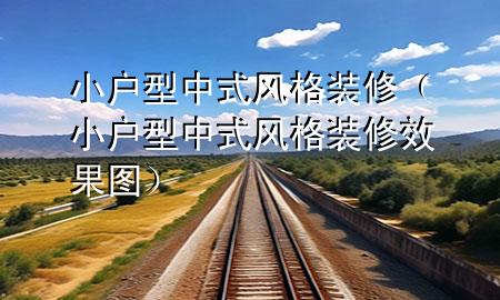 小戶型中式風(fēng)格裝修（小戶型中式風(fēng)格裝修效果圖）