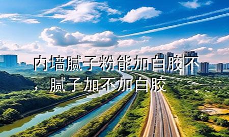 內(nèi)墻膩?zhàn)臃勰芗影啄z不，膩?zhàn)蛹硬患影啄z