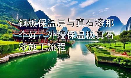鋼板保溫層與真石漆那個(gè)好，外墻保溫板真石漆施工流程