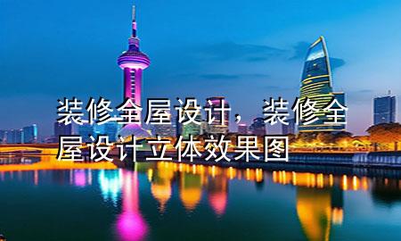 裝修全屋設(shè)計，裝修全屋設(shè)計立體效果圖