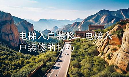電梯入戶裝修，電梯入戶裝修的技巧