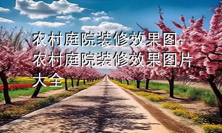 農(nóng)村庭院裝修效果圖，農(nóng)村庭院裝修效果圖片大全