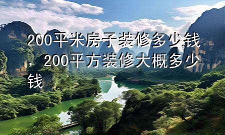 200平米房子裝修多少錢，200平方裝修大概多少錢