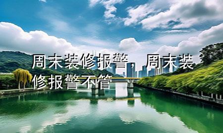 周末裝修報警，周末裝修報警不管