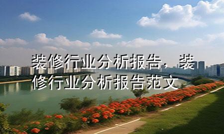 裝修行業(yè)分析報告，裝修行業(yè)分析報告范文