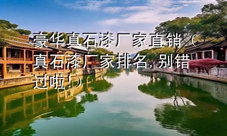 豪華真石漆廠(chǎng)家直銷(xiāo)（真石漆廠(chǎng)家排名,別錯(cuò)過(guò)啦!）