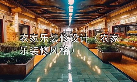 農(nóng)家樂裝修設(shè)計（農(nóng)家樂裝修風(fēng)格）