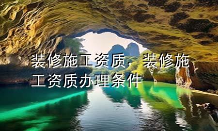 裝修施工資質(zhì)，裝修施工資質(zhì)辦理條件