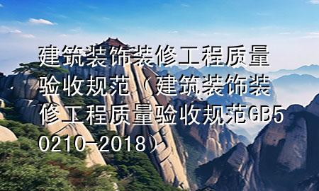 建筑裝飾裝修工程質(zhì)量驗(yàn)收規(guī)范（建筑裝飾裝修工程質(zhì)量驗(yàn)收規(guī)范GB50210-2018）