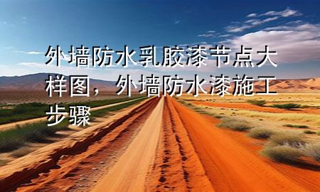 外墻防水乳膠漆節(jié)點(diǎn)大樣圖，外墻防水漆施工步驟