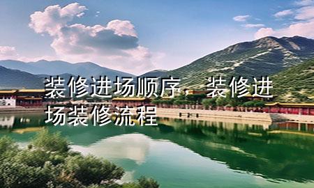 裝修進(jìn)場順序，裝修進(jìn)場裝修流程