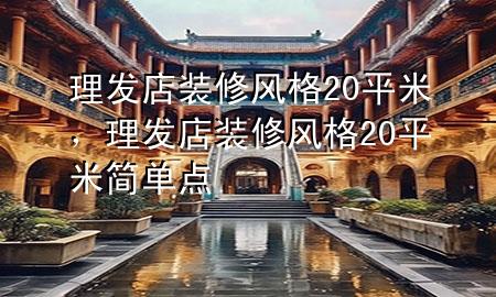 理發(fā)店裝修風格20平米，理發(fā)店裝修風格20平米簡單點