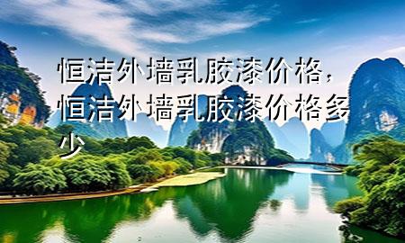 恒潔外墻乳膠漆價(jià)格，恒潔外墻乳膠漆價(jià)格多少