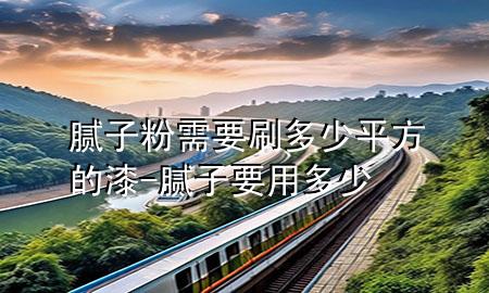 膩子粉需要刷多少平方的漆-膩子要用多少