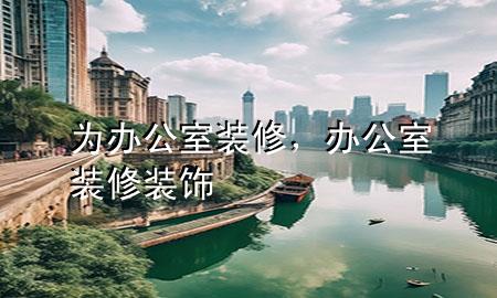 為辦公室裝修，辦公室裝修裝飾