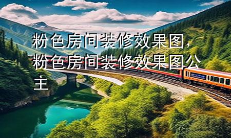 粉色房間裝修效果圖，粉色房間裝修效果圖公主
