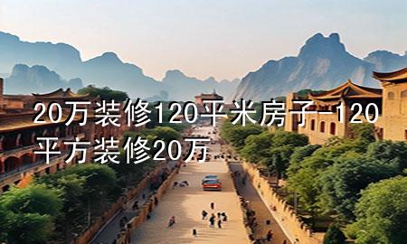 20萬裝修120平米房子-120平方裝修20萬
