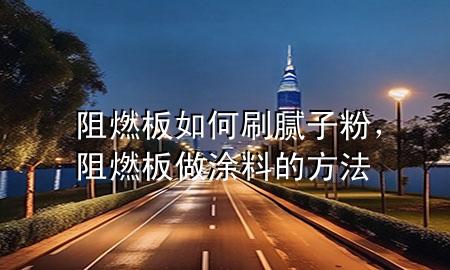 阻燃板如何刷膩子粉，阻燃板做涂料的方法