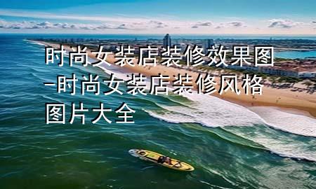 時(shí)尚女裝店裝修效果圖-時(shí)尚女裝店裝修風(fēng)格圖片大全