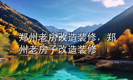 鄭州老房改造裝修，鄭州老房子改造裝修