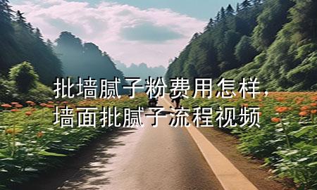 批墻膩?zhàn)臃圪M(fèi)用怎樣，墻面批膩?zhàn)恿鞒桃曨l