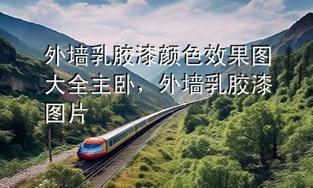 外墻乳膠漆顏色效果圖大全主臥，外墻乳膠漆圖片