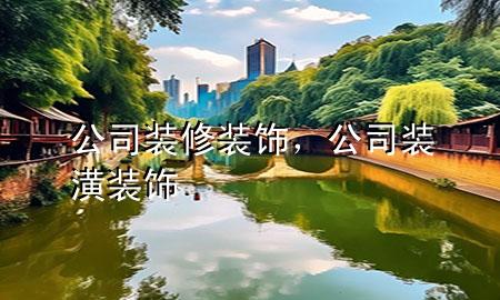 公司裝修裝飾，公司裝潢裝飾