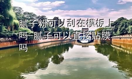 膩子粉可以刮在模板上嗎-膩子可以直接貼膜嗎