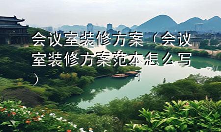 會議室裝修方案（會議室裝修方案范本怎么寫）