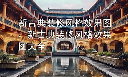 新古典裝修風(fēng)格效果圖，新古典裝修風(fēng)格效果圖大全
