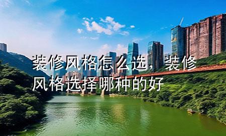 裝修風(fēng)格怎么選，裝修風(fēng)格選擇哪種的好