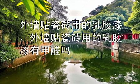 外墻貼瓷磚用的乳膠漆，外墻貼瓷磚用的乳膠漆有甲醛嗎